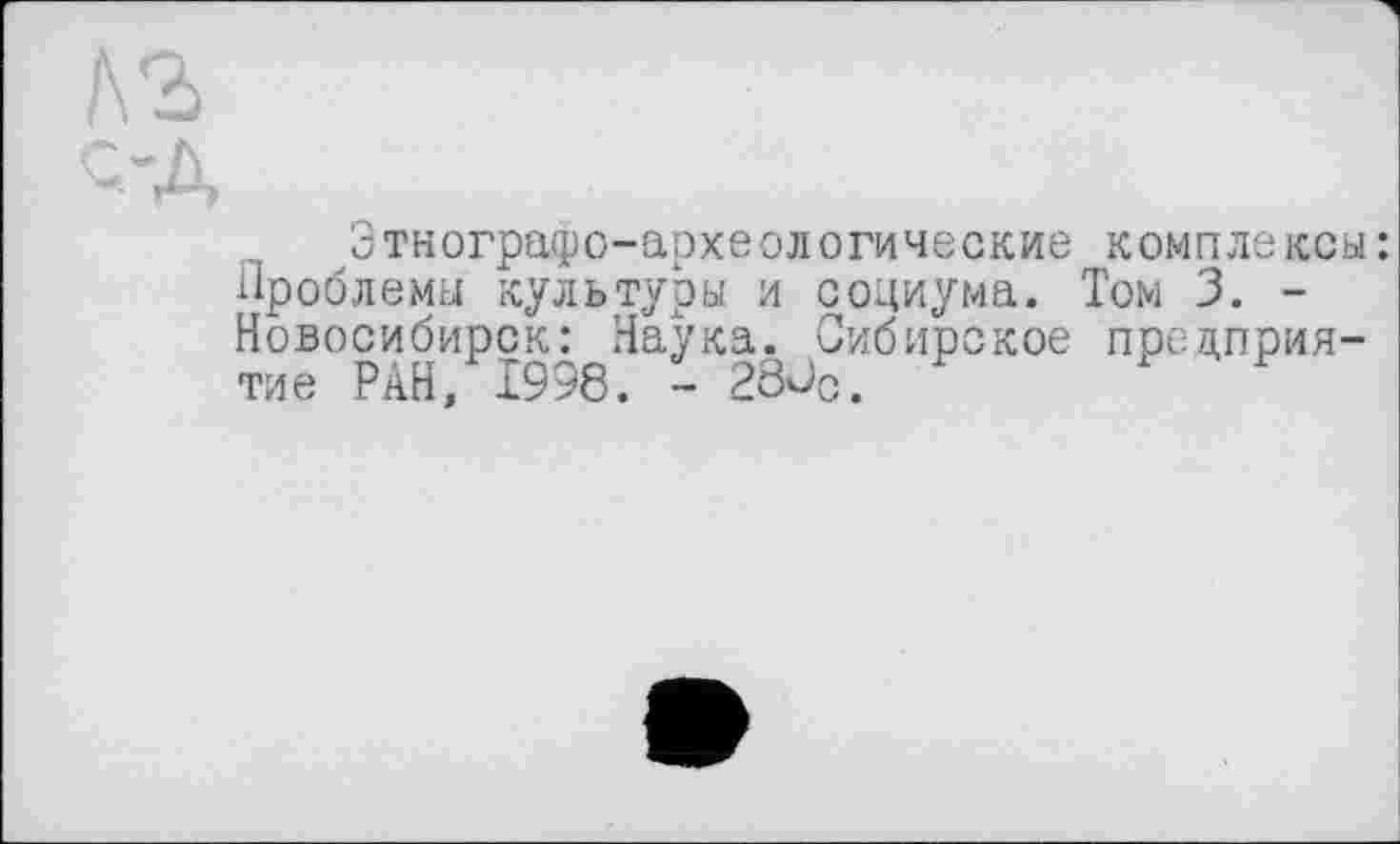 ﻿Этнографо-археологические комплексы: Проблемы культуры и социума. Том 3. -Новосибирск: Наука. Сибирское предприятие РАН, 1998. - 28Сс.